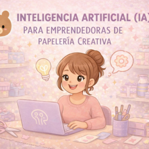 Inteligencia Artificial (IA) para emprendedoras de papelería creativa